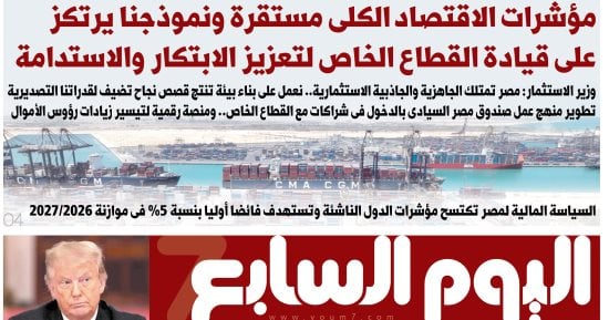 اليوم السابع: مؤشرات الاقتصاد الكلى مستقرة ونموذجنا يرتكز على قيادة القطاع الخاص